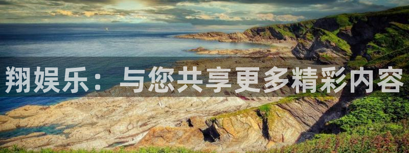 长征娱乐平台注册：翔娱乐：与您共享更多精彩内容