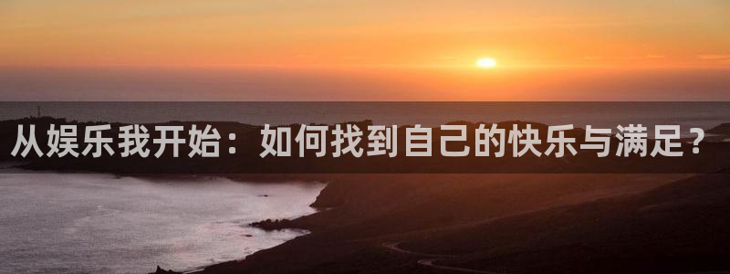 长征娱乐平台注册：从娱乐我开始：如何找到自己的快乐与满足？