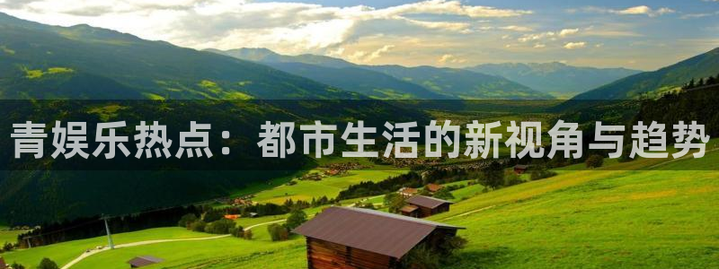 长征娱乐登录：青娱乐热点：都市生活的新视角与趋势