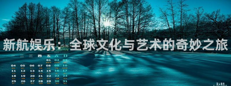 长征娱乐平台注册：新航娱乐：全球文化与艺术的奇妙之旅